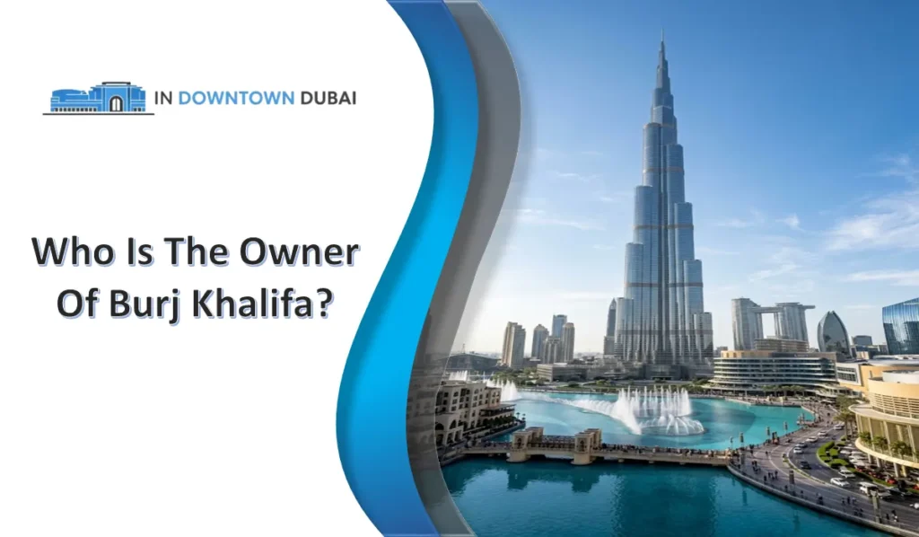 Who Is The Owner of Burj Khalifa? Burj Khalifa in Downtown Dubai showing the famous tower and Dubai Fountain